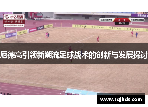 厄德高引领新潮流足球战术的创新与发展探讨