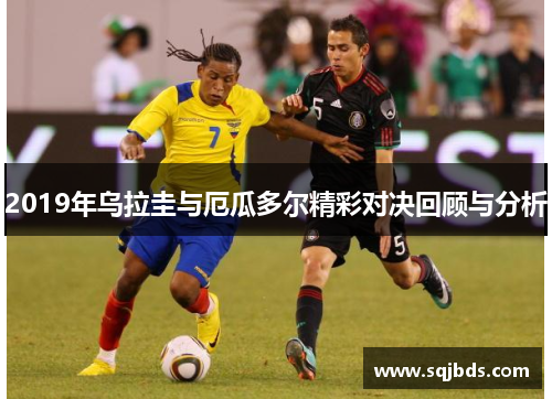 2019年乌拉圭与厄瓜多尔精彩对决回顾与分析