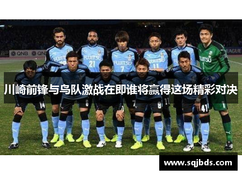 川崎前锋与鸟队激战在即谁将赢得这场精彩对决