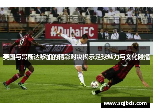 美国与哥斯达黎加的精彩对决揭示足球魅力与文化碰撞