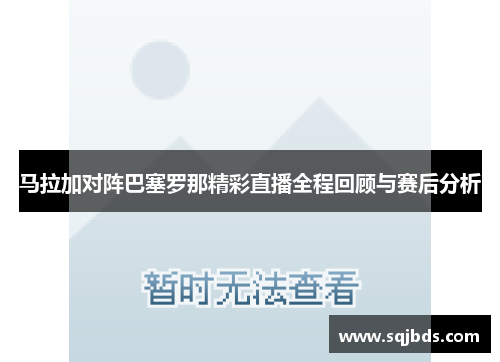 马拉加对阵巴塞罗那精彩直播全程回顾与赛后分析