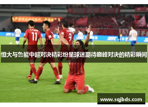 恒大与鲁能中超对决精彩纷呈球迷期待巅峰对决的精彩瞬间