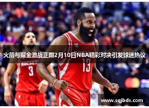 火箭与掘金激战正酣2月10日NBA精彩对决引发球迷热议