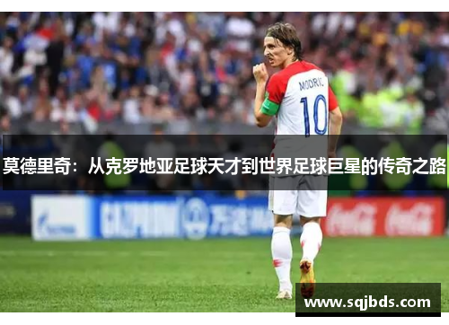 莫德里奇：从克罗地亚足球天才到世界足球巨星的传奇之路