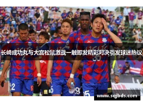 长崎成功丸与大宫松鼠激战一触即发精彩对决引发球迷热议
