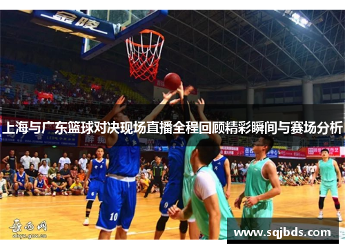 上海与广东篮球对决现场直播全程回顾精彩瞬间与赛场分析